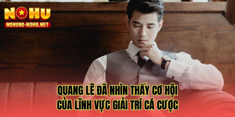 Quang Lê đã nhìn thấy cơ hội của lĩnh vực giải trí cá cược